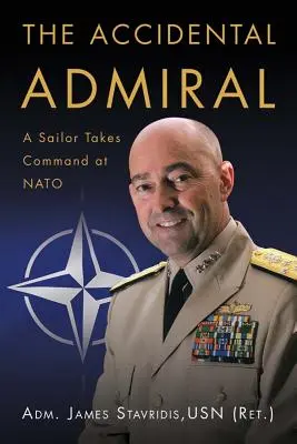 L'amiral accidentel : Un marin prend le commandement à l'OTAN (Stavridis Usn (Ret ). Adm James G.) - The Accidental Admiral: A Sailor Takes Command at NATO (Stavridis Usn (Ret ). Adm James G.)