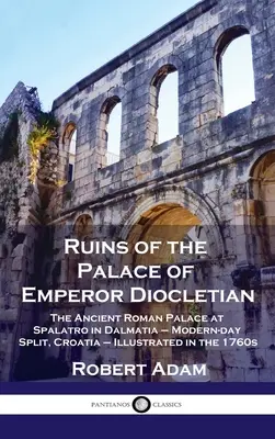 Ruines du palais de l'empereur Dioclétien : L'ancien palais romain de Spalatro en Dalmatie - l'actuelle Split, Croatie - illustré dans les années 1760 - Ruins of the Palace of Emperor Diocletian: The Ancient Roman Palace at Spalatro in Dalmatia - Modern-day Split, Croatia - Illustrated in the 1760s