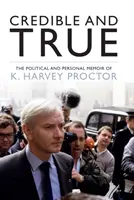 Credible and True - The Political and Personal Memoir of K. Harvey Proctor (Crédible et vrai - Les mémoires politiques et personnelles de K. Harvey Proctor) - Credible and True - The Political and Personal Memoir of K. Harvey Proctor