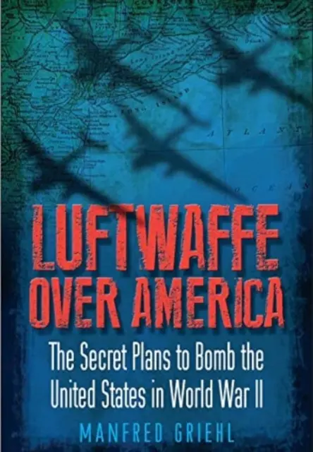 La Luftwaffe au-dessus de l'Amérique : Les plans secrets pour bombarder les États-Unis pendant la Seconde Guerre mondiale - Luftwaffe Over America: The Secret Plans to Bomb the United States in World War II