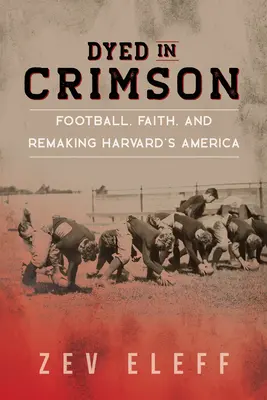 Dyed in Crimson : Le football, la foi et la refonte de l'Amérique de Harvard - Dyed in Crimson: Football, Faith, and Remaking Harvard's America