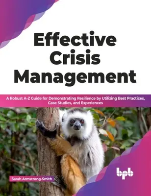 Gestion efficace des crises - Un guide solide de A à Z pour démontrer la résilience en utilisant les meilleures pratiques, les études de cas et les expériences. - Effective Crisis Management - A Robust A-Z Guide for Demonstrating Resilience by Utilizing Best Practices, Case Studies, and Experiences