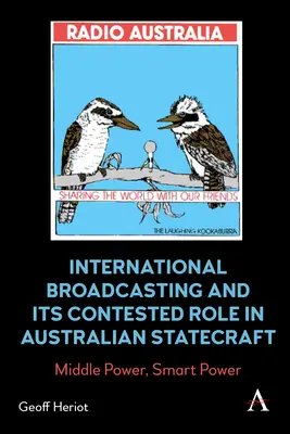 La radiodiffusion internationale et son rôle contesté dans la conduite de l'État australien : Puissance moyenne, puissance intelligente - International Broadcasting and Its Contested Role in Australian Statecraft: Middle Power, Smart Power