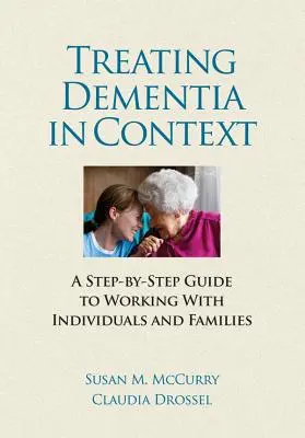 Traiter la démence en contexte - Un guide pas à pas pour travailler avec les individus et les familles - Treating Dementia in Context - A Step-by-Side guide to Working with Individuals and Families