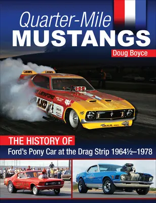Les Mustangs du quart de mille - L'histoire de la pony car de Ford sur la piste d'accélération 1964-1978 - Quarter-Mile Mustangs - The History of Ford's Pony Car at the Dragstrip 1964-1978