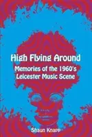 High Flying Around - Souvenirs de la scène musicale de Leicester des années 1960 - High Flying Around - Memories of the 1960s Leicester Music Scene