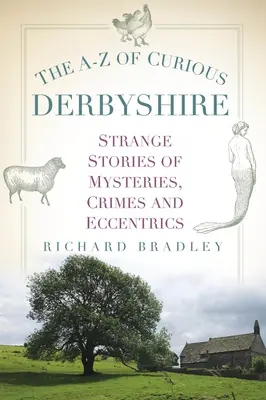 Le Derbyshire curieux de A à Z : Histoires étranges de mystères, de crimes et d'excentricités - The A-Z of Curious Derbyshire: Strange Stories of Mysteries, Crimes and Eccentrics