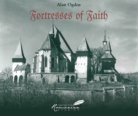 Forteresses de la foi : Une histoire en images des églises saxonnes fortifiées de Roumanie - Fortresses of Faith: A Pictorial History of the Fortified Saxon Churches of Romania