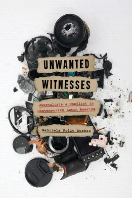 Témoins indésirables : Journalistes et conflits dans l'Amérique latine contemporaine - Unwanted Witnesses: Journalists and Conflict in Contemporary Latin America