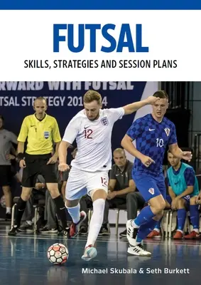Futsal : Compétences, stratégies et plans de séance : Exercices techniques pour l'entraînement compétitif - Futsal: Skills, Strategies and Session Plans: Technical Drills for Competitive Training