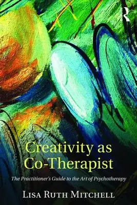 La créativité en tant que co-thérapeute : Le guide du praticien pour l'art de la psychothérapie - Creativity as Co-Therapist: The Practitioner's Guide to the Art of Psychotherapy