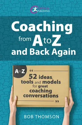 Le coaching de A à Z et inversement : 52 idées, outils et modèles pour de grandes conversations de coaching - Coaching from A to Z and Back Again: 52 Ideas, Tools and Models for Great Coaching Conversations