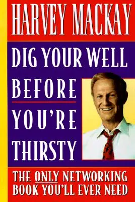 Creusez votre puits avant d'avoir soif : Le seul livre sur le réseautage dont vous aurez jamais besoin - Dig Your Well Before You're Thirsty: The Only Networking Book You'll Ever Need