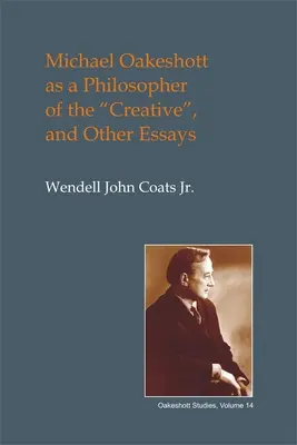 Michael Oakeshott en tant que philosophe de la création : Et autres essais - Michael Oakeshott as a Philosopher of the Creative: And Other Essays