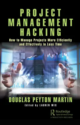 Le piratage de la gestion de projet : comment gérer les projets de manière plus efficace en moins de temps - Project Management Hacking: How to Manage Projects More Efficiently and Effectively in Less Time