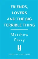 Friends, Lovers and the Big Terrible Thing - 'Un livre franc et sombrement drôle' New York Times - Friends, Lovers and the Big Terrible Thing - 'A candid, darkly funny book' New York Times