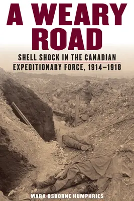 Le chemin de l'usure : Le choc des obus dans le Corps expéditionnaire canadien, 1914-1918 - Weary Road: Shell Shock in the Canadian Expeditionary Force, 1914-1918