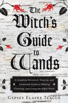 Le guide des baguettes de la sorcière : Un guide botanique, magique et élémentaire complet pour fabriquer, choisir et utiliser la bonne baguette. - The Witch's Guide to Wands: A Complete Botanical, Magical, and Elemental Guide to Making, Choosing, and Using the Right Wand