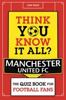 Vous croyez tout savoir ? Manchester United - Le quiz pour les fans de football - Think You Know It All? Manchester United - The Quiz Book for Football Fans