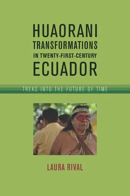 Transformations huaorani dans l'Équateur du XXIe siècle : Des randonnées dans l'avenir du temps - Huaorani Transformations in Twenty-First-Century Ecuador: Treks Into the Future of Time