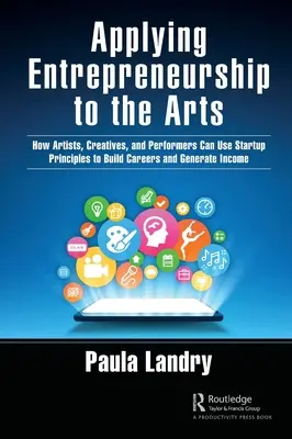 Appliquer l'esprit d'entreprise aux arts : comment les artistes, les créateurs et les interprètes peuvent utiliser les principes de la création d'entreprise pour développer leur carrière et générer des revenus - Applying Entrepreneurship to the Arts: How Artists, Creatives, and Performers Can Use Startup Principles to Build Careers and Generate Income