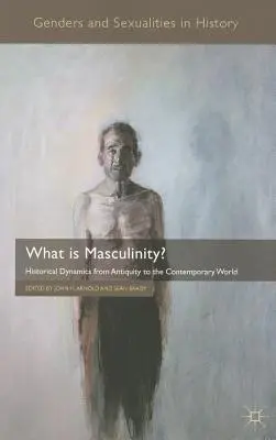 Qu'est-ce que la masculinité ? Dynamiques historiques de l'Antiquité au monde contemporain - What Is Masculinity?: Historical Dynamics from Antiquity to the Contemporary World