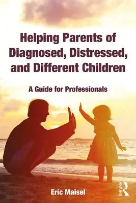 Aider les parents d'enfants diagnostiqués, en détresse et différents : Un guide pour les professionnels - Helping Parents of Diagnosed, Distressed, and Different Children: A Guide for Professionals