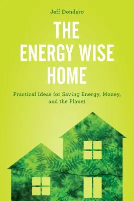 La maison économe en énergie : Idées pratiques pour économiser l'énergie, l'argent et la planète - The Energy Wise Home: Practical Ideas for Saving Energy, Money, and the Planet