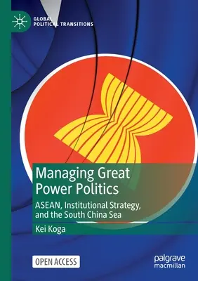 Gérer la politique des grandes puissances : L'Asean, la stratégie institutionnelle et la mer de Chine méridionale - Managing Great Power Politics: Asean, Institutional Strategy, and the South China Sea