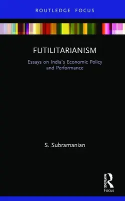 Futilitarianism : Essais sur la politique et les performances économiques de l'Inde - Futilitarianism: Essays on India's Economic Policy and Performance