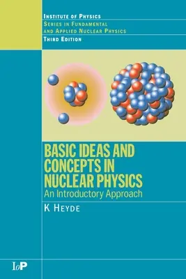 Idées et concepts de base en physique nucléaire : Une approche introductive, troisième édition - Basic Ideas and Concepts in Nuclear Physics: An Introductory Approach, Third Edition