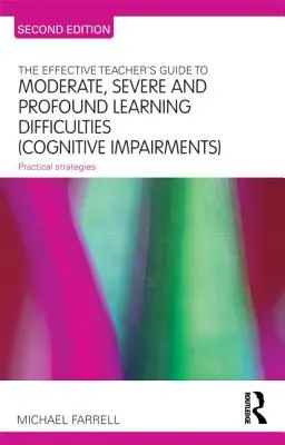 The Effective Teacher's Guide to Moderate, Severe and Profound Learning Difficulties (Cognitive Impairments) (Guide de l'enseignant efficace pour les difficultés d'apprentissage modérées, sévères et profondes (troubles cognitifs)) : Stratégies pratiques - The Effective Teacher's Guide to Moderate, Severe and Profound Learning Difficulties (Cognitive Impairments): Practical strategies