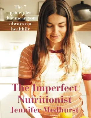 Le nutritionniste imparfait : 7 principes pour une alimentation saine - The Imperfect Nutritionist: 7 Principles of Healthy Eating