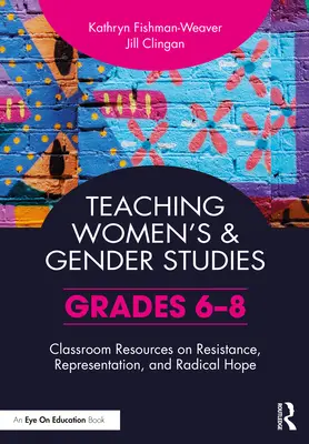 Enseigner les études féminines et de genre : Ressources pédagogiques sur la résistance, la représentation et l'espoir radical (6e à 8e année) - Teaching Women's and Gender Studies: Classroom Resources on Resistance, Representation, and Radical Hope (Grades 6-8)