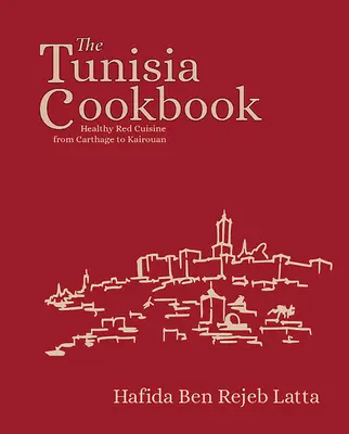 Le livre de cuisine de la Tunisie : La cuisine rouge et saine de Carthage à Kairouan - The Tunisia Cookbook: Healthy Red Cuisine from Carthage to Kairouan