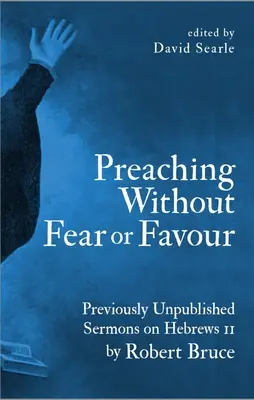 Prêcher sans crainte ni faveur : Sermons inédits sur Hébreux 11 par Robert Bruce - Preaching Without Fear or Favour: Previously Unpublished Sermons on Hebrews 11 by Robert Bruce