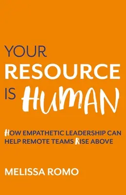 Your Resource Is Human : How Empathetic Leadership Can Help Remote Teams Rise Above (Votre ressource est humaine : comment un leadership empathique peut aider les équipes éloignées à se surpasser) - Your Resource Is Human: How Empathetic Leadership Can Help Remote Teams Rise Above