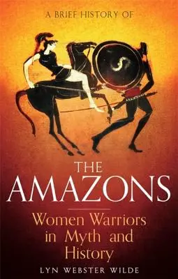 Une brève histoire des amazones : Les femmes guerrières dans le mythe et l'histoire - A Brief History of the Amazons: Women Warriors in Myth and History