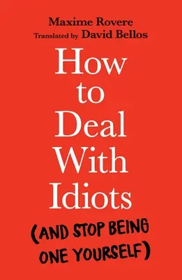 Comment traiter avec les idiots (et cesser d'en être un soi-même) - How to Deal with Idiots: (And Stop Being One Yourself)