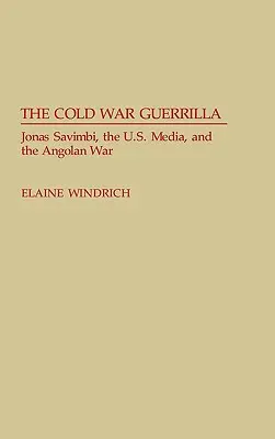 La guérilla de la guerre froide : Jonas Savimbi, les médias américains et la guerre d'Angola - The Cold War Guerrilla: Jonas Savimbi, the U.S. Media and the Angolan War