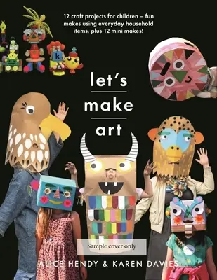 Faisons de l'art : 12 projets d'artisanat pour les enfants : Des créations amusantes à partir d'objets ménagers de tous les jours, plus 12 mini créations ! - Let's Make Art: 12 Craft Projects for Children: Fun Makes Using Everyday Household Items, Plus 12 Mini Makes!