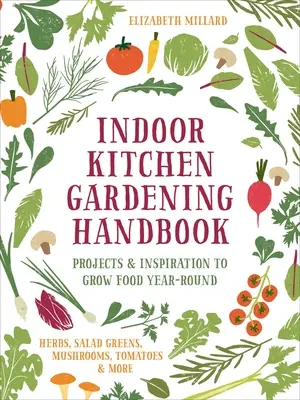 Indoor Kitchen Gardening Handbook : Projets et inspiration pour cultiver des aliments tout au long de l'année - herbes, salades, champignons, tomates, etc. - Indoor Kitchen Gardening Handbook: Projects & Inspiration to Grow Food Year-Round - Herbs, Salad Greens, Mushrooms, Tomatoes & More