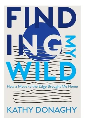 Trouver ma vie sauvage : Comment un déménagement au bord du gouffre m'a ramené à la maison - Finding My Wild: How a Move to the Edge Brought Me Home