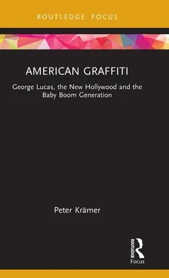 American Graffiti : George Lucas, le Nouvel Hollywood et la génération du baby-boom - American Graffiti: George Lucas, the New Hollywood and the Baby Boom Generation