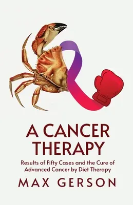 Une thérapie contre le cancer : Résultats de cinquante cas et guérison de cancers avancés par la diététique - A Cancer Therapy: Results of Fifty Cases and the Cure of Advanced Cancer by Diet Therapy