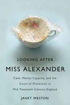 S'occuper de Mlle Alexander : Soins, capacité mentale et tribunal de protection dans l'Angleterre du milieu du XXe siècle - Looking After Miss Alexander: Care, Mental Capacity, and the Court of Protection in Mid-Twentieth-Century England