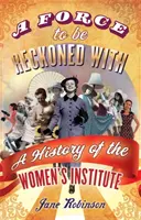 Une force avec laquelle il faut compter - Une histoire de l'Institut des femmes - Force To Be Reckoned With - A History of the Women's Institute