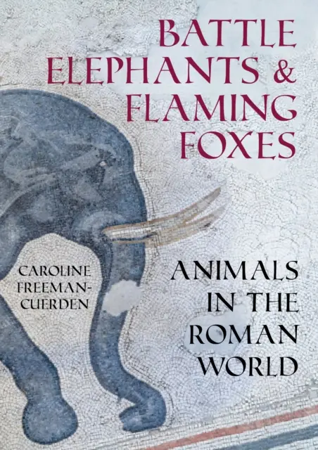 Éléphants de combat et renards flamboyants - Les animaux dans le monde romain - Battle Elephants and Flaming Foxes - Animals in the Roman World