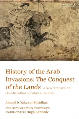 Histoire des invasions arabes : La conquête des terres : Une nouvelle traduction du Futuh Al-Buldan d'Al-Baladhuri - History of the Arab Invasions: The Conquest of the Lands: A New Translation of Al-Baladhuri's Futuh Al-Buldan