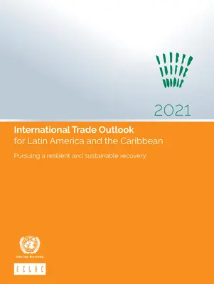 Perspectives du commerce international pour l'Amérique latine et les Caraïbes 2021 : Poursuivre une reprise résiliente et durable - International Trade Outlook for Latin America and the Caribbean 2021: Pursuing a Resilient and Sustainable Recovery